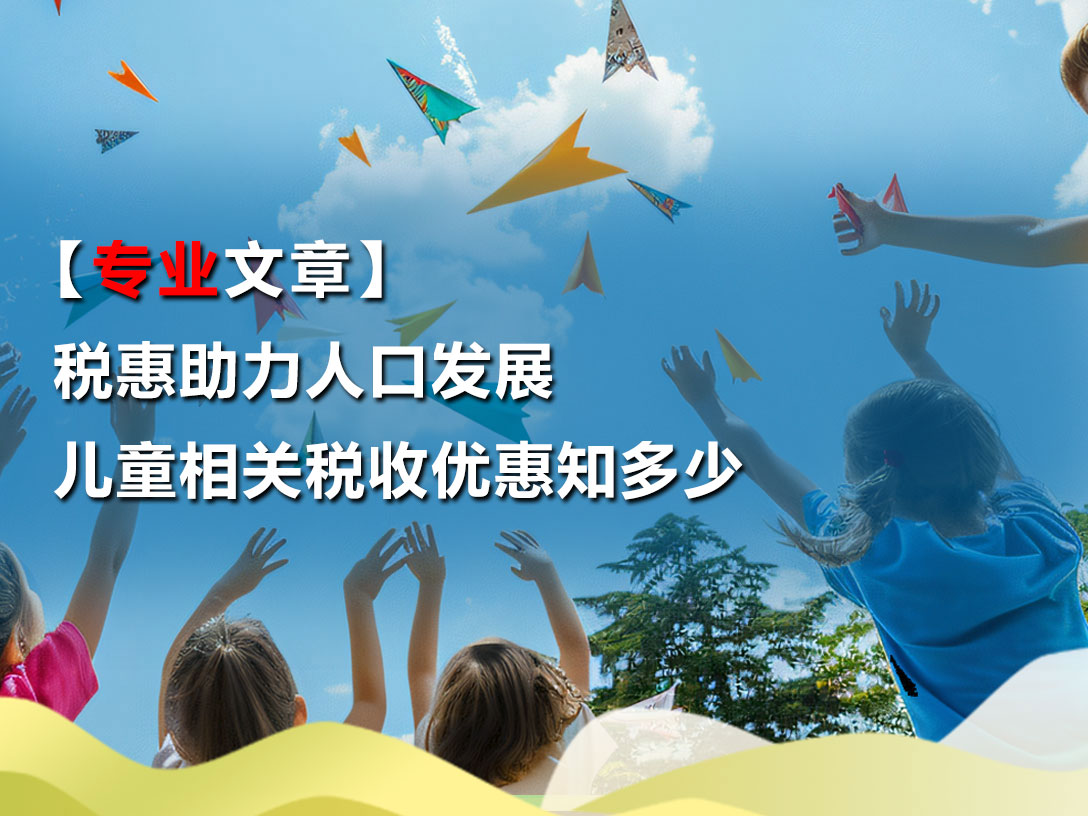 【专业文章】税惠助力人口发展｜儿童相关税收优惠知多少？