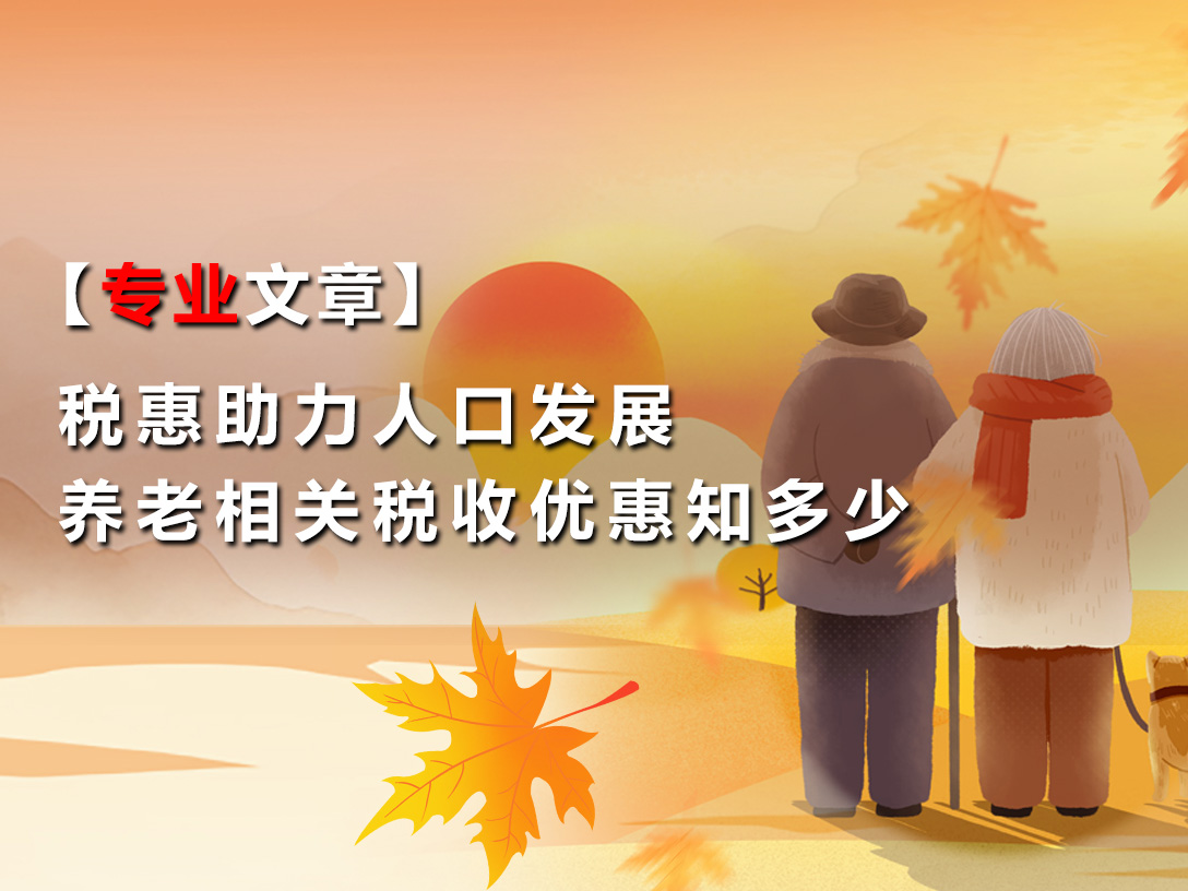 【专业文章】税惠助力人口发展 养老相关税收优惠知多少？