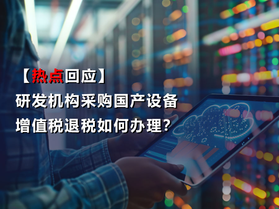 【热点回应】研发机构采购国产设备增值税退税如何办理？相关回答来了
