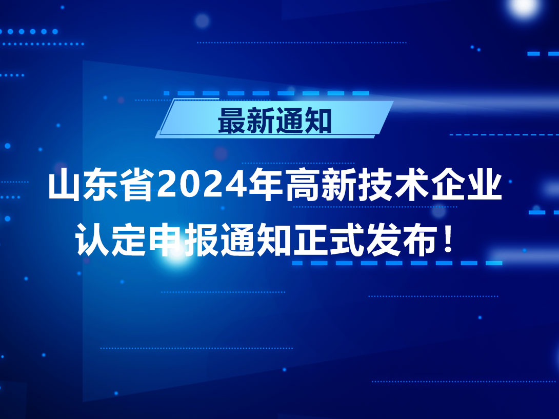 【最新通知】山东省2024高新技术企业认定申报通知正式发布！