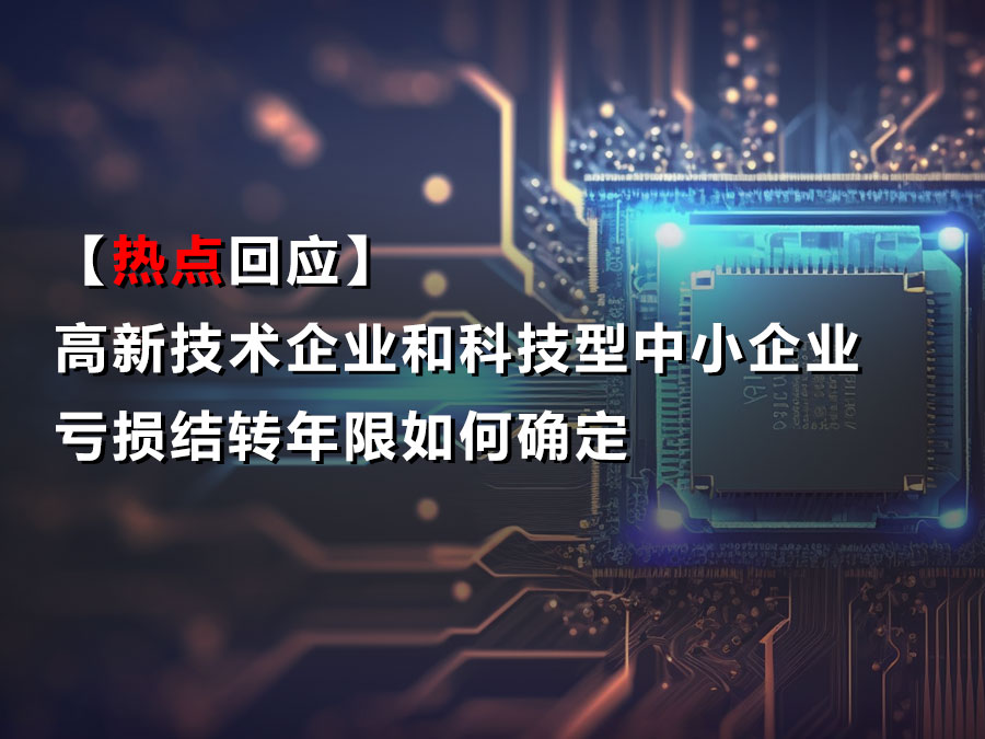 【热点回应】高新技术企业和科技型中小企业亏损结转年限如何确定