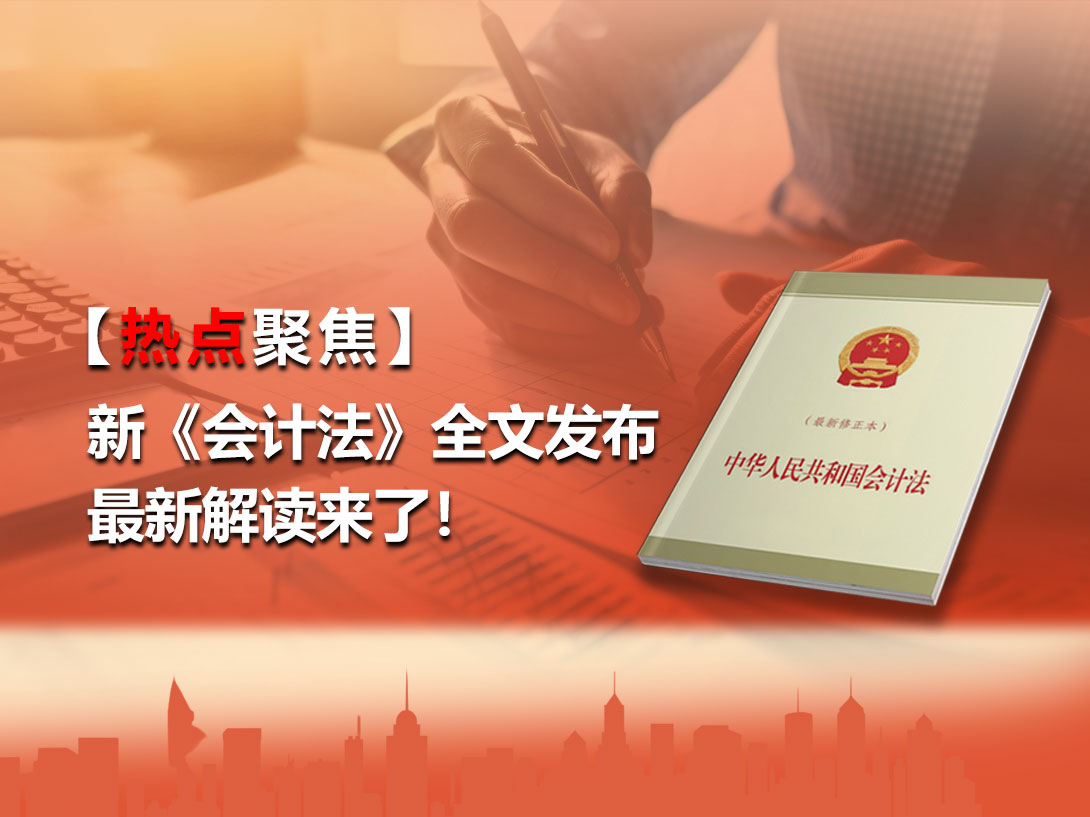 【热点聚焦】新《会计法》全文发布！最新解读来了！