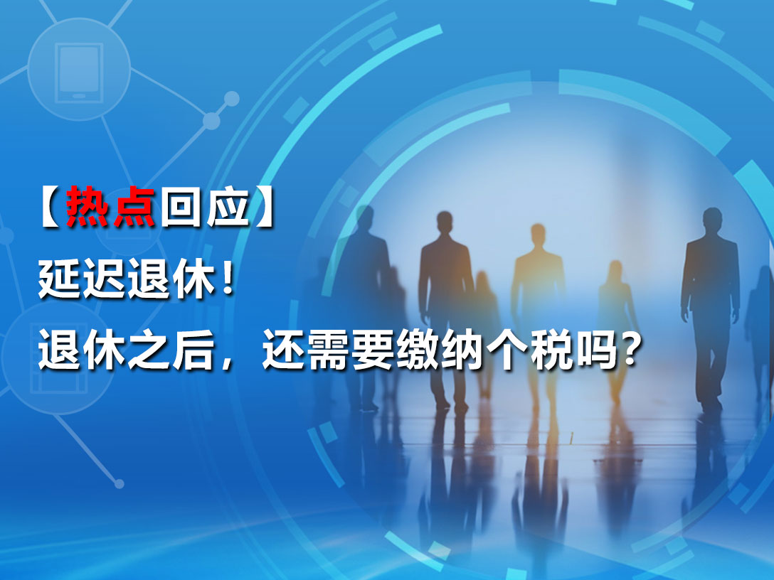 【热点回应】延迟退休！退休之后，还需要缴纳个税吗？